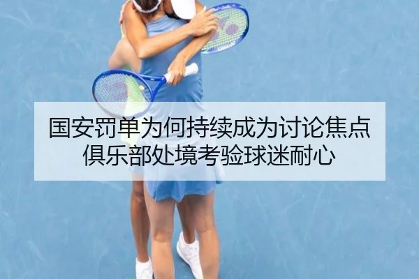 国安罚单为何持续成为讨论焦点 俱乐部处境考验球迷耐心